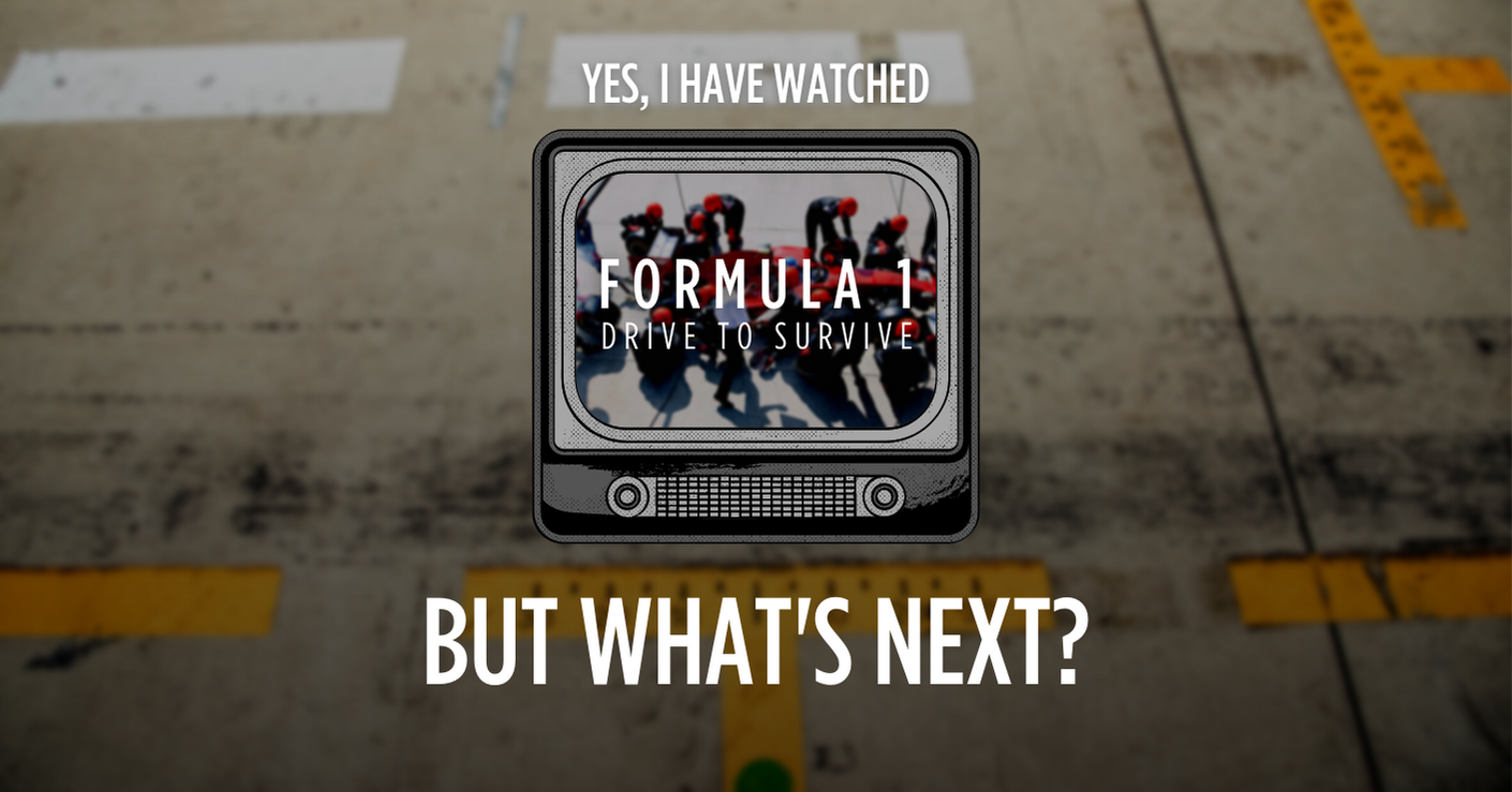 YES I HAVE WATCHED DRIVE TO SURVIVE, BUT WHAT’S NEXT?
